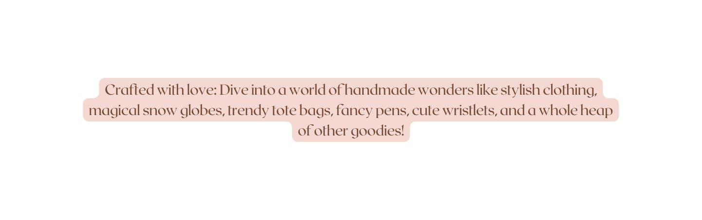 Crafted with love Dive into a world of handmade wonders like stylish clothing magical snow globes trendy tote bags fancy pens cute wristlets and a whole heap of other goodies